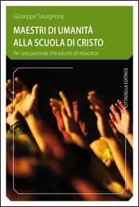 Maestri di umanit&agrave; alla scuola di Cristo - Per una pastorale che educhi gli educatori