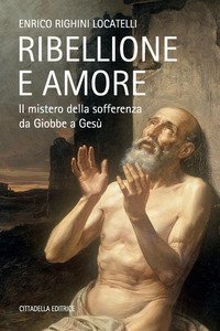 Ribellione e amore. Il mistero della sofferenza da Giobbe a Ges&ugrave;