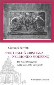 Spiritualit&agrave; cristiana nel mondo moderno. Per un superamento della mentalit&agrave; sacrificale