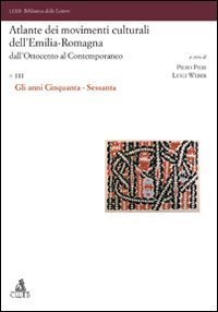 Atlante dei movimenti culturali dell'Emilia-Romagna. Dall'Ottocento al contemporaneo. Vol. 3: Gli anni Cinquanta-Sessanta. - Gli anni Cinquanta-Sessanta