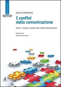 I confini della comunicazione - Discorsi, immagini, pratiche nella societ&agrave; dell'informazione