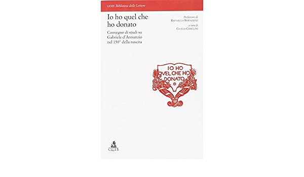 Io Ho Quel Che Ho Donato Convegno Di Studi Su Gabriele D`annunzio