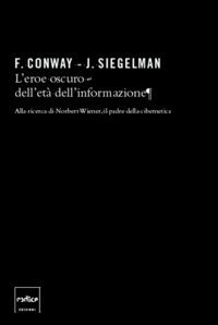 L'eroe oscuro dell'et&agrave; dell'informazione. Alla ricerca di Norbert Wiener, il padre della cibernetica