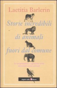 Storie incredibili di animali straordinari. Le sorprendenti e ignorate virt&ugrave; dei nostri amici animali