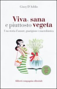 Viva, sana e piuttosto vegeta. Una storia d'amore, guarigione e macrobiotica