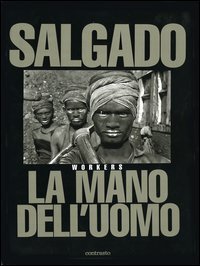 Sebasti&atilde;o Salgado. La mano dell'uomo. Workers