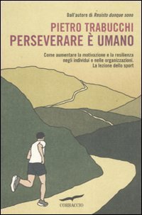 Perseverare &egrave; umano - Come aumentare la motivazione e la resilienza negli individui e nelle organizzazioni. La lezione dello sport