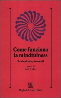 Come funziona la mindfulness - Teoria, ricerca, strumenti