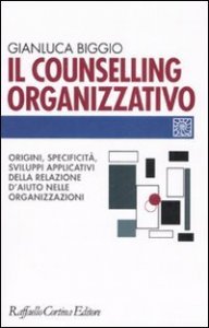 Il counselling organizzativo. Origini, specificit&agrave;, sviluppi applicativi della relazione d'aiuto nelle organizzazioni