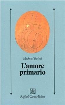 L'amore primario. Gli inesplorati confini tra biologia e psicoanalisi