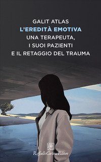 L'eredit&agrave; emotiva. Una terapeuta, i suoi pazienti e il retaggio del trauma