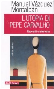 L'utopia di Pepe Carvalho. Racconti e interviste
