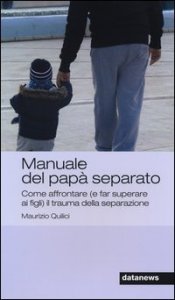 Manuale del pap&agrave; separato. Come affrontare (e far superare ai figli) il trauma della separazione
