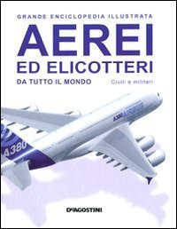 Aerei ed elicotteri da tutto il mondo. Civili e militari. Grande enciclopedia illustrata