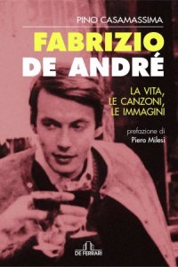 Fabrizio De Andr&eacute; - La vita, le canzoni, le immagini