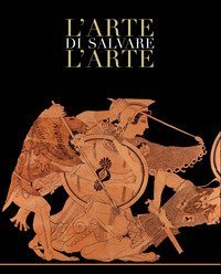 L'arte di salvare l'arte. Frammenti di storia d'Italia. Catalogo della mostra (Roma, 5 maggio-14 luglio 2019)