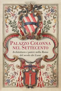 Palazzo Colonna Nel Settecento. Architettura E Potere Nella Roma Del Secolo Dei Lumi. Ediz. Illu...