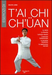 Esercizi di T'ai Chi Ch'uan. La storia, la filosofia, i principi classici, l'esercizio fondamentale, le tecniche dinamiche, le applicazioni marziali