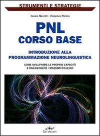 PNL: corso base. Introduzione alla programmazione neurolinguistica. Come sviluppare le proprie capacit&agrave; e raggiungere i massimi risultati.