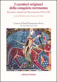 I caratteri originari della conquista normanna. Diversit&agrave; e identit&agrave; nel Mezzogiorno (1030-1130). Atti del convegno (Bari, 5-8 ottobre 2004)