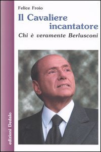 Il cavaliere incantatore. Chi &egrave; veramente Berlusconi