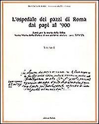L'ospedale dei pazzi di Roma dai papi al '900. Vol. 1: Fonti per la storia della follia: S. Maria della Piet&agrave; e il suo archivio storico (Secc. XVI-XX). - Fonti per la storia della follia: S. Maria della Piet&agrave; e il suo archivio storico (Secc. XVI-XX)