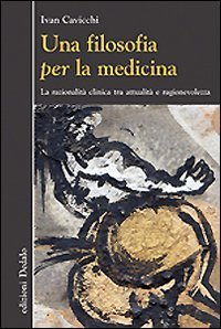 Una filosofia per la medicina. Razionalit&agrave; clinica tra attualit&agrave; e ragionevolezza