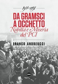 Da Gramsci a Occhetto. Nobilt&agrave; e miseria del PCI (1921-1991)