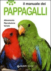 Il manuale dei pappagalli. Allevamento. Riproduzione. Variet&agrave;