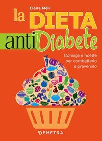 La dieta anti diabete. Consigli e ricette per combatterlo e prevenirlo