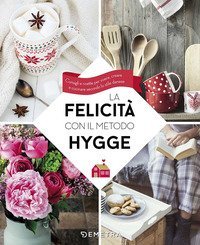 La felicit&agrave; con il metodo Hygge. Consigli e ricette per vivere, creare e cucinare secondo lo stile danese