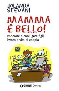Mamma &egrave; bello! Imparare a coniugare figli, lavoro e vita di coppia