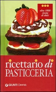 Ricettario di pasticceria. Oltre 1000 ricette di dolci, dolcetti e dessert