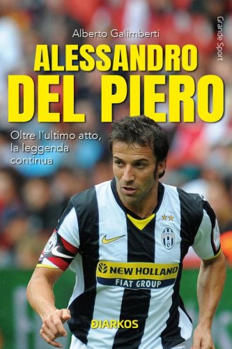 Alessandro Del Piero. Oltre l'ultimo atto, la leggenda continua