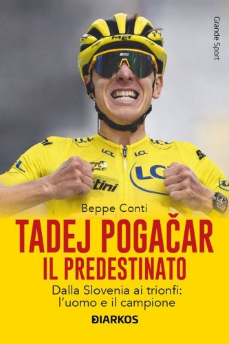 Tadej Pogacar. Il predestinato. Dalla Slovenia ai trionfi: l'uomo e il campione