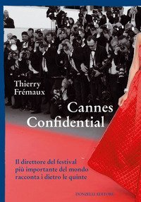 Cannes confidential. Il direttore del festival pi&ugrave; importante del mondo racconta i dietro le quinte