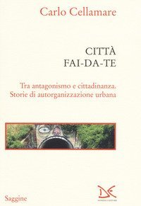 Citt&agrave; fai-da-te. Tra antagonismo e cittadinanza. Storie di autorganizzazione urbana