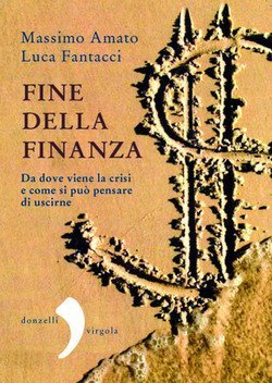 Fine della finanza. Da dove viene la crisi e come si pu&ograve; pensare di uscirne