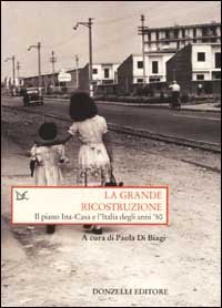 La grande ricostruzione - Il piano Ina-Casa e l'Italia degli anni '50