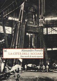 La citt&agrave; dell'acciaio. Due secoli di storia operaia