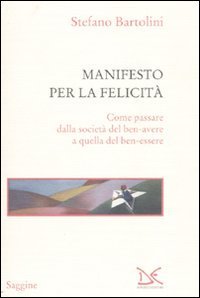 Manifesto per la felicit&agrave; - Come passare dalla societ&agrave; del ben-avere a quella del ben-essere