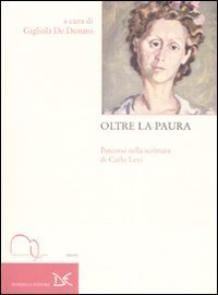 Oltre la paura - Percorsi nella scrittura di Carlo Levi. Atti del Convegno nazionale di studi (Roma, 12-13 novembre 2007)