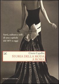Storia della moda a Roma. Sarti, culture e stili di una capitale dal 1871 a oggi