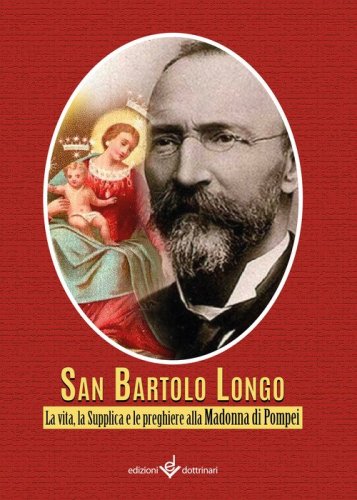 Bartolo Longo. La vita, la supplica e le preghiere alla Madonna di Pompei