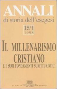 Annali di storia dell'esegesi. Il millenarismo cristiano e i suoi fondamenti scritturistici. Vol. 15/1: 1998. - 1998