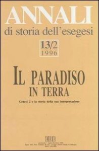 Annali di storia dell'esegesi. Il paradiso in terra. Genesi 2 e la storia della sua interpretazione. Vol. 13/2: 1996. - 1996