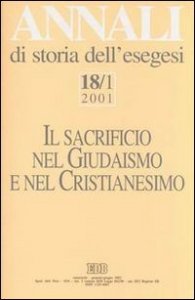 Annali di storia dell'esegesi. Il sacrificio nel giudaismo e nel cristianesimo. Vol. 18/1: 2001. - 2001