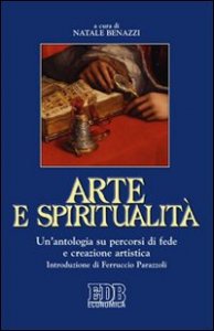 Arte e spiritualit&agrave;. Un'antologia su percorsi di fede e creazione artistica