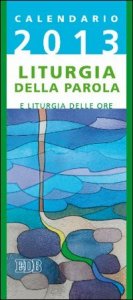 Calendario 2013 - Liturgia della Parola e liturgia delle ore. Anno C
