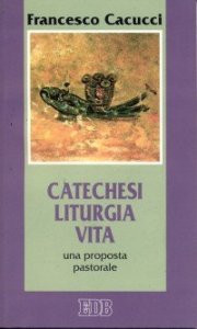 Catechesi, liturgia, vita - Una proposta pastorale
